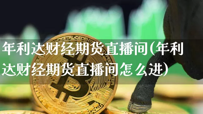 年利达财经期货直播间(年利达财经期货直播间怎么进)_https://www.dcjwmf.com_上期所_第1张
