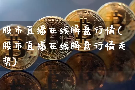 股市直播在线解盘行情(股市直播在线解盘行情走势)_https://www.dcjwmf.com_广期所_第1张