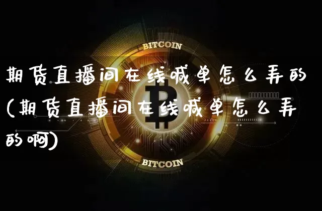 期货直播间在线喊单怎么弄的(期货直播间在线喊单怎么弄的啊)_https://www.dcjwmf.com_上期所_第1张