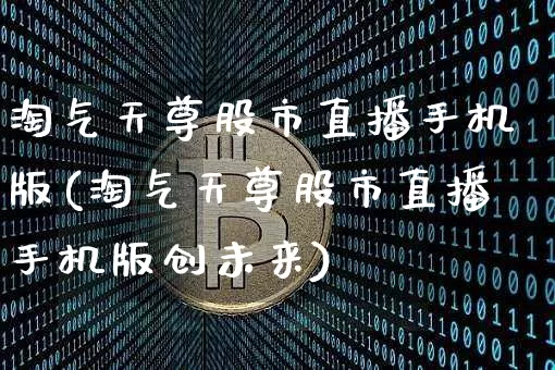 淘气天尊股市直播手机版(淘气天尊股市直播手机版创未来)_https://www.dcjwmf.com_大商所_第1张