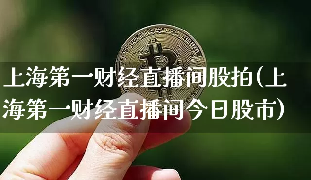 上海第一财经直播间股拍(上海第一财经直播间今日股市)_https://www.dcjwmf.com_上期能源_第1张