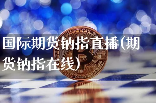 国际期货钠指直播(期货钠指在线)_https://www.dcjwmf.com_上期所_第1张