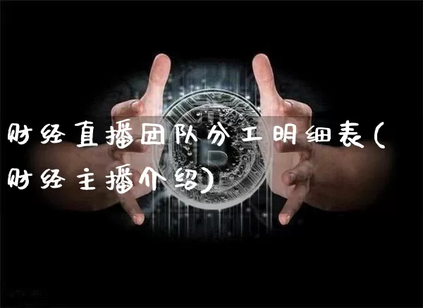 财经直播团队分工明细表(财经主播介绍)_https://www.dcjwmf.com_广期所_第1张