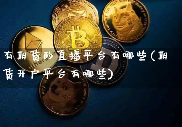 有期货的直播平台有哪些(期货开户平台有哪些)_https://www.dcjwmf.com_上期能源_第1张