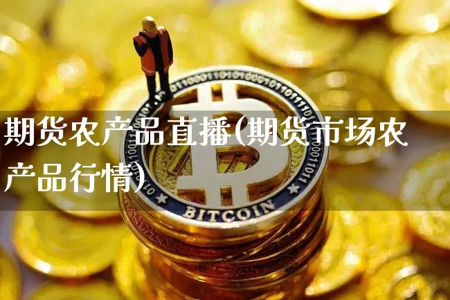 期货农产品直播(期货市场农产品行情)_https://www.dcjwmf.com_上期所_第1张