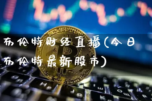 布伦特财经直播(今日布伦特最新股市)_https://www.dcjwmf.com_上期所_第1张