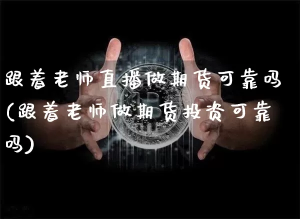 跟着老师直播做期货可靠吗(跟着老师做期货投资可靠吗)_https://www.dcjwmf.com_上期能源_第1张
