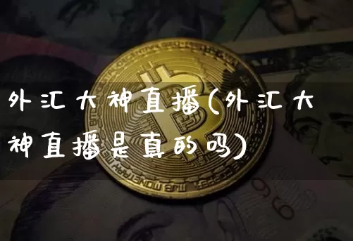 外汇大神直播(外汇大神直播是真的吗)_https://www.dcjwmf.com_上期所_第1张