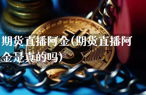 期货直播阿金(期货直播阿金是真的吗)_https://www.dcjwmf.com_大商所_第1张