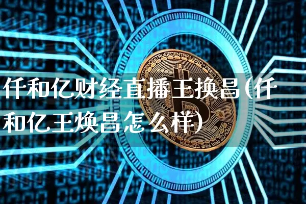 仟和亿财经直播王换昌(仟和亿王焕昌怎么样)_https://www.dcjwmf.com_上期所_第1张
