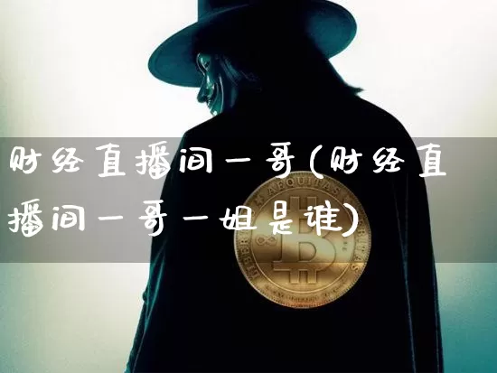 财经直播间一哥(财经直播间一哥一姐是谁)_https://www.dcjwmf.com_上期所_第1张