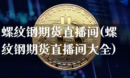 螺纹钢期货直播间(螺纹钢期货直播间大全)_https://www.dcjwmf.com_大商所_第1张