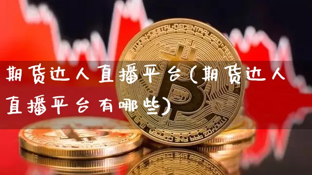 期货达人直播平台(期货达人直播平台有哪些)_https://www.dcjwmf.com_大商所_第1张