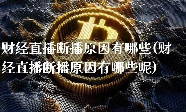 财经直播断播原因有哪些(财经直播断播原因有哪些呢)_https://www.dcjwmf.com_郑商所_第1张