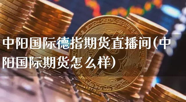 中阳国际德指期货直播间(中阳国际期货怎么样)_https://www.dcjwmf.com_大商所_第1张