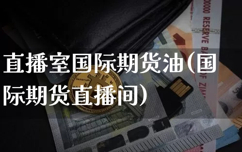 直播室国际期货油(国际期货直播间)_https://www.dcjwmf.com_上期能源_第1张