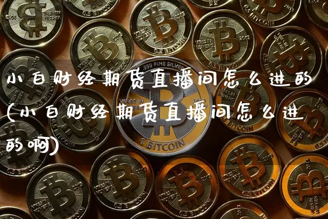 小白财经期货直播间怎么进的(小白财经期货直播间怎么进的啊)_https://www.dcjwmf.com_广期所_第1张