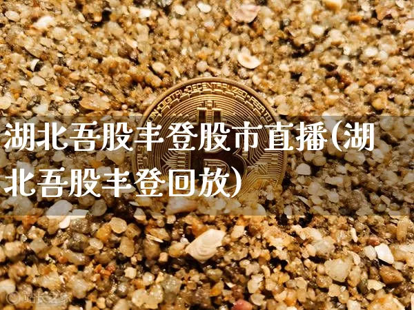 湖北吾股丰登股市直播(湖北吾股丰登回放)_https://www.dcjwmf.com_广期所_第1张