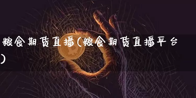 粮食期货直播(粮食期货直播平台)_https://www.dcjwmf.com_大商所_第1张
