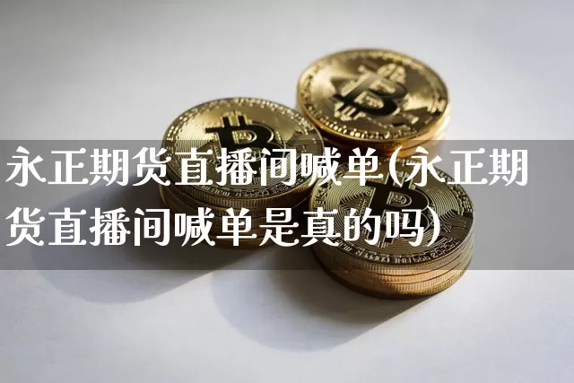 永正期货直播间喊单(永正期货直播间喊单是真的吗)_https://www.dcjwmf.com_广期所_第1张