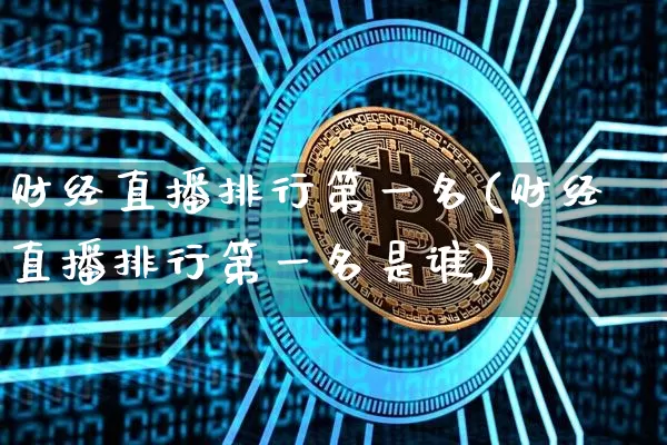财经直播排行第一名(财经直播排行第一名是谁)_https://www.dcjwmf.com_上期所_第1张