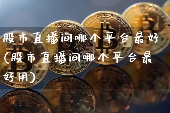 股市直播间哪个平台最好(股市直播间哪个平台最好用)_https://www.dcjwmf.com_大商所_第1张