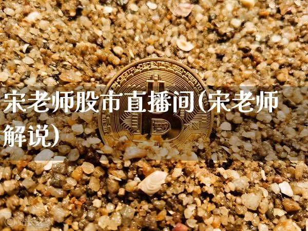 宋老师股市直播间(宋老师解说)_https://www.dcjwmf.com_广期所_第1张