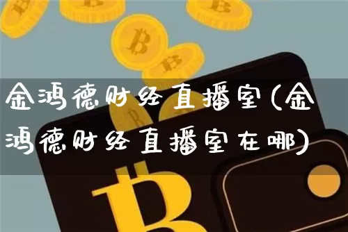 金鸿德财经直播室(金鸿德财经直播室在哪)_https://www.dcjwmf.com_广期所_第1张