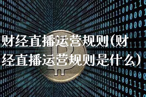 财经直播运营规则(财经直播运营规则是什么)_https://www.dcjwmf.com_广期所_第1张