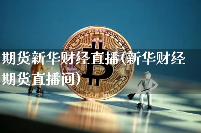 期货新华财经直播(新华财经期货直播间)_https://www.dcjwmf.com_郑商所_第1张