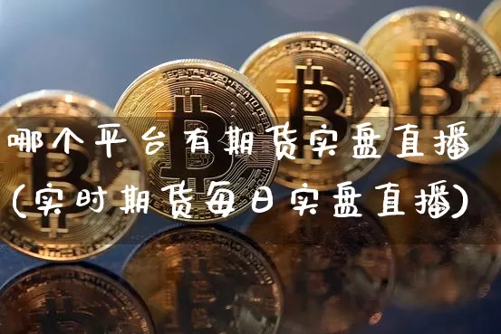 哪个平台有期货实盘直播(实时期货每日实盘直播)_https://www.dcjwmf.com_中金所_第1张