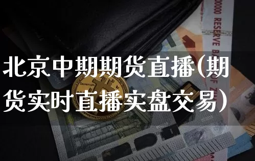 北京中期期货直播(期货实时直播实盘交易)_https://www.dcjwmf.com_郑商所_第1张