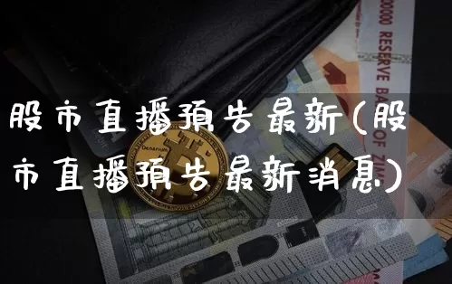 股市直播预告最新(股市直播预告最新消息)_https://www.dcjwmf.com_上期所_第1张