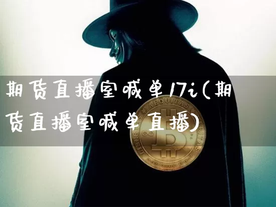 期货直播室喊单17i(期货直播室喊单直播)_https://www.dcjwmf.com_上期所_第1张