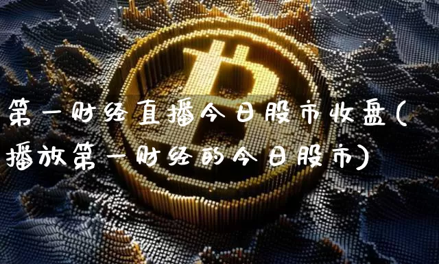 第一财经直播今日股市收盘(播放第一财经的今日股市)_https://www.dcjwmf.com_郑商所_第1张