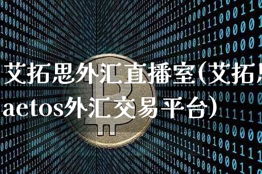 艾拓思外汇直播室(艾拓思aetos外汇交易平台)_https://www.dcjwmf.com_广期所_第1张