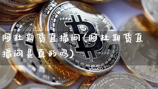 阿杜期货直播间(阿杜期货直播间是真的吗)_https://www.dcjwmf.com_中金所_第1张