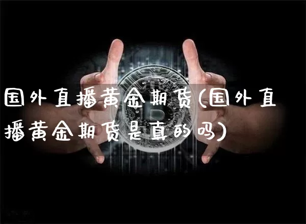 国外直播黄金期货(国外直播黄金期货是真的吗)_https://www.dcjwmf.com_上期能源_第1张