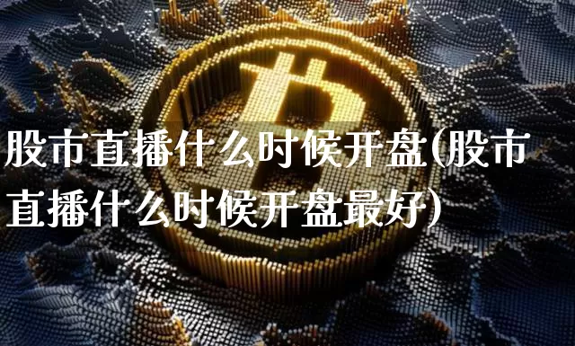 股市直播什么时候开盘(股市直播什么时候开盘最好)_https://www.dcjwmf.com_广期所_第1张