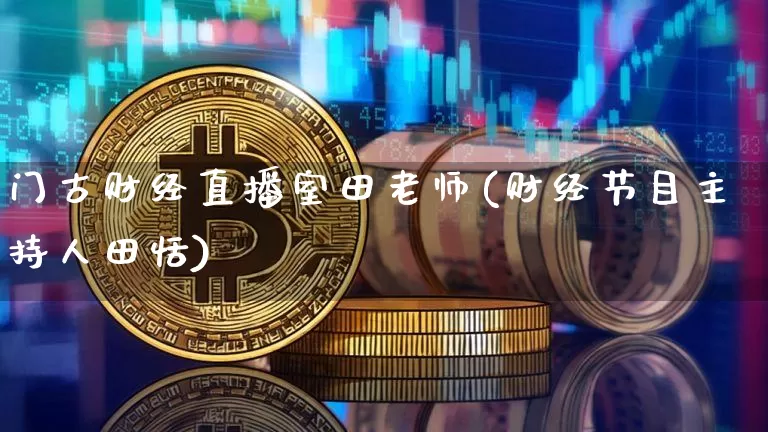 门古财经直播室田老师(财经节目主持人田恬)_https://www.dcjwmf.com_广期所_第1张