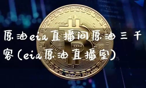原油eia直播间原油三千客(eia原油直播室)_https://www.dcjwmf.com_郑商所_第1张