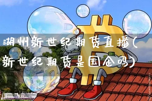 湖州新世纪期货直播(新世纪期货是国企吗)_https://www.dcjwmf.com_上期所_第1张