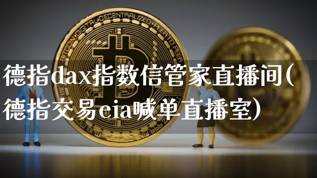 德指dax指数信管家直播间(德指交易eia喊单直播室)_https://www.dcjwmf.com_广期所_第1张