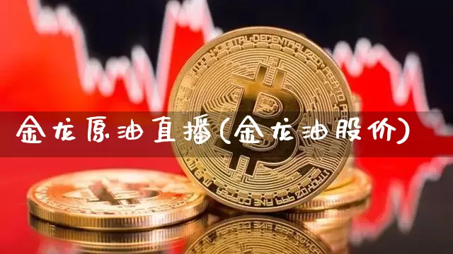 金龙原油直播(金龙油股价)_https://www.dcjwmf.com_大商所_第1张