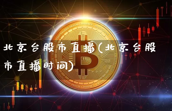 北京台股市直播(北京台股市直播时间)_https://www.dcjwmf.com_大商所_第1张
