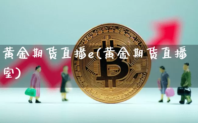 黄金期货直播e(黄金期货直播室)_https://www.dcjwmf.com_郑商所_第1张