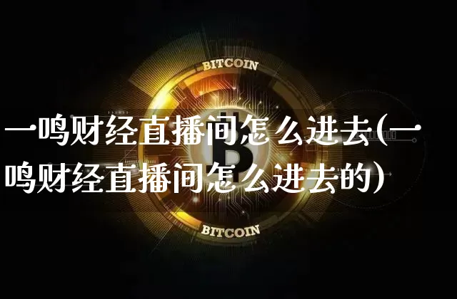 一鸣财经直播间怎么进去(一鸣财经直播间怎么进去的)_https://www.dcjwmf.com_郑商所_第1张