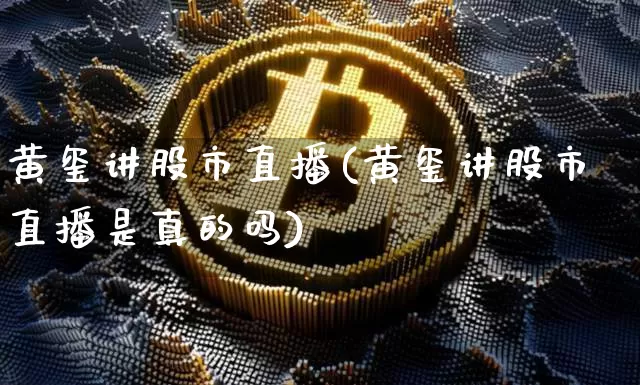 黄玺讲股市直播(黄玺讲股市直播是真的吗)_https://www.dcjwmf.com_郑商所_第1张