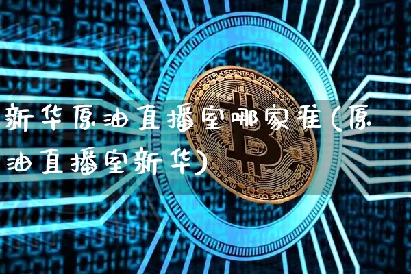 新华原油直播室哪家准(原油直播室新华)_https://www.dcjwmf.com_广期所_第1张