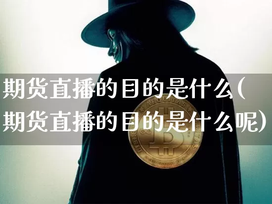 期货直播的目的是什么(期货直播的目的是什么呢)_https://www.dcjwmf.com_上期所_第1张